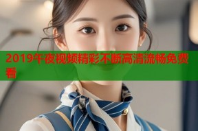 2019午夜视频精彩不断高清流畅免费看