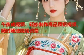 午夜成视频：轻松制作高品质短视频，随时随地展现创意