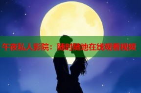 午夜私人影院：随时随地在线观看视频