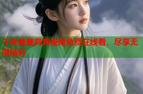 午夜羞羞爽爽视频免费在线看，尽享无限精彩