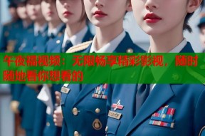 午夜福视频：无限畅享精彩影视，随时随地看你想看的