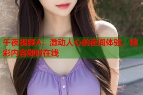 午夜视频A：激动人心的夜间体验，精彩内容随时在线