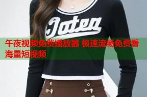 午夜视频免费播放器 极速流畅免费看海量短视频