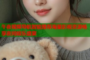 午夜视频导航智能推荐海量影视资源畅享夜间娱乐盛宴