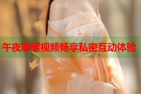 午夜暧暧视频畅享私密互动体验