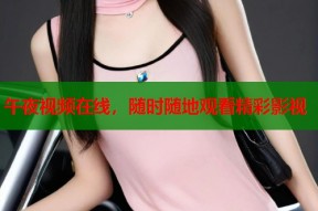 午夜视频在线，随时随地观看精彩影视