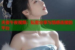 夫妻午夜视频：私密分享与情感连接的平台