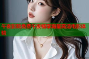 午夜影院免费午夜畅享海量高清电影体验