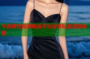午夜两性视频精选平台尽享私密激情体验