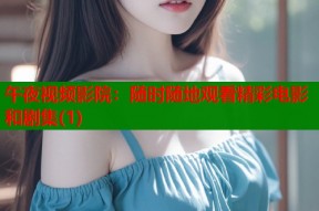 午夜视频影院：随时随地观看精彩电影和剧集(1)