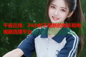 午夜在线：24小时不间断的电影和电视剧直播平台