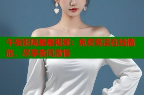 午夜影院羞羞视频：免费高清在线播放，尽享夜间激情