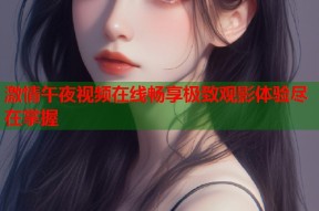 激情午夜视频在线畅享极致观影体验尽在掌握