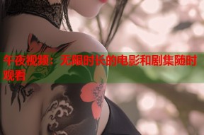 午夜视频：无限时长的电影和剧集随时观看