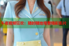 午夜视频狂欢：随时随地观看精彩影片