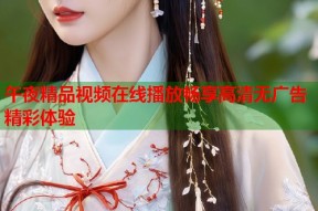 午夜精品视频在线播放畅享高清无广告精彩体验