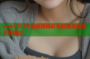 mm1313午夜视频精彩不断高清畅享不容错过