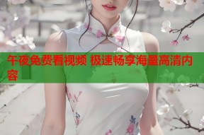 午夜免费看视频 极速畅享海量高清内容
