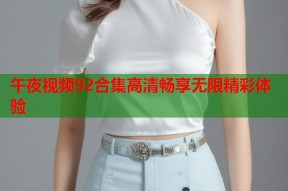 午夜视频92合集高清畅享无限精彩体验