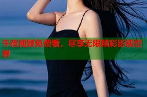 午夜视频免费看，尽享无限精彩影视世界
