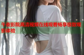午夜影院高清视频在线观看畅享极致观影体验
