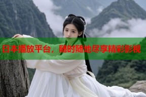 日本播放平台，随时随地尽享精彩影视