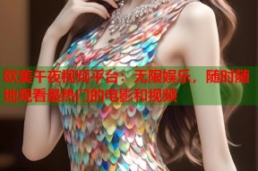 欧美午夜视频平台：无限娱乐，随时随地观看最热门的电影和视频