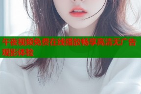 午夜视频免费在线播放畅享高清无广告观影体验