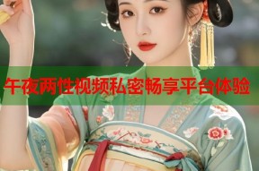 午夜两性视频私密畅享平台体验