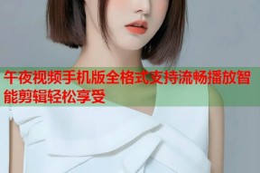 午夜视频手机版全格式支持流畅播放智能剪辑轻松享受