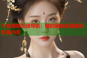 午夜视频在线导航：随时随地发现精彩影视内容