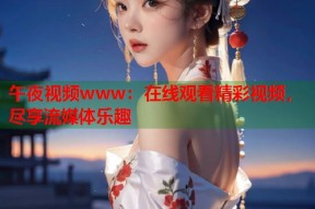 午夜视频www：在线观看精彩视频，尽享流媒体乐趣