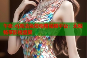 午夜.dj高清免费观看视频平台：无限畅享影视盛宴
