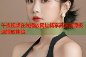 午夜视频在线播放网址畅享高清资源极速播放体验