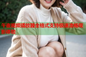 午夜视频播放器全格式支持极速流畅观影体验