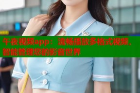 午夜视频app：流畅播放多格式视频，智能管理您的影音世界