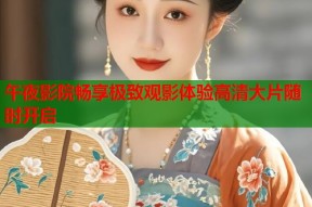 午夜影院畅享极致观影体验高清大片随时开启