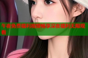 午夜免费福利视频畅享深夜福利无限观看