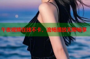 午夜视频在线不卡，流畅播放无限畅享