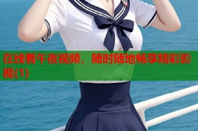 在线看午夜视频，随时随地畅享精彩影视(1)