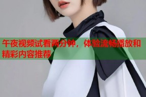 午夜视频试看两分钟，体验流畅播放和精彩内容推荐