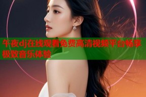 午夜dj在线观看免费高清视频平台畅享极致音乐体验