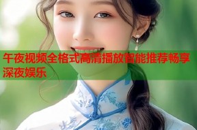 午夜视频全格式高清播放智能推荐畅享深夜娱乐