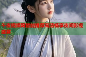 午夜视频网智能推荐高清畅享夜间影视盛宴