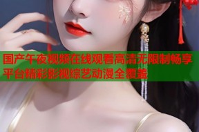 国产午夜视频在线观看高清无限制畅享平台精彩影视综艺动漫全覆盖