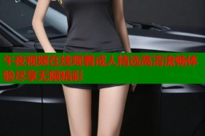 午夜视频在线观看成人精选高清流畅体验尽享无限精彩