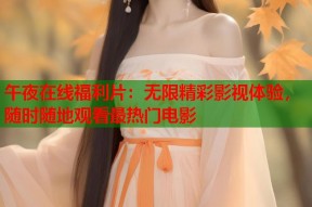 午夜在线福利片：无限精彩影视体验，随时随地观看最热门电影
