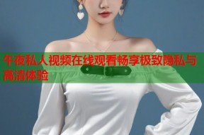 午夜私人视频在线观看畅享极致隐私与高清体验