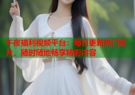 午夜福利视频平台：每日更新热门影片，随时随地畅享精彩内容