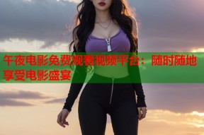 午夜电影免费观看视频平台：随时随地享受电影盛宴